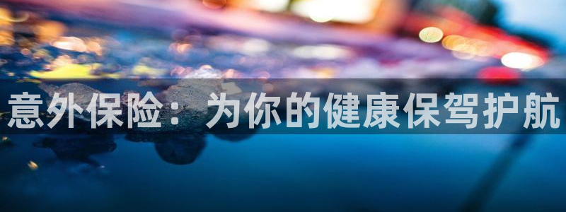 MK体育官网下载软件：意外保险：为你的健康保驾护航