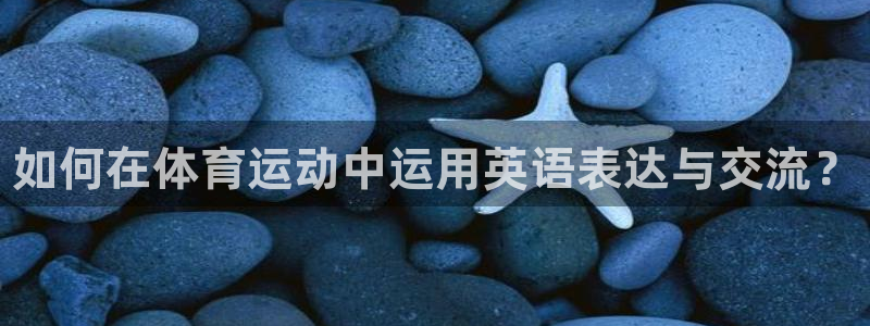 MK体育官网下载平台APP：如何在体育运动中运用英语