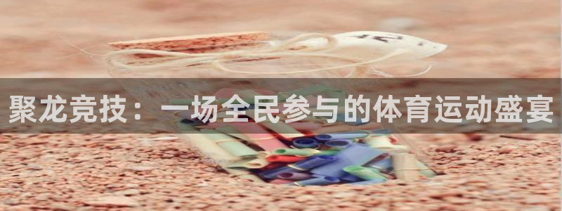 MK体育官方正版app代理：聚龙竞技：一场全民参与的