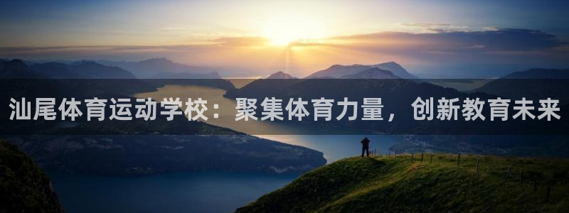 MK体育官方正版app娱乐：汕尾体育运动学校：聚集体