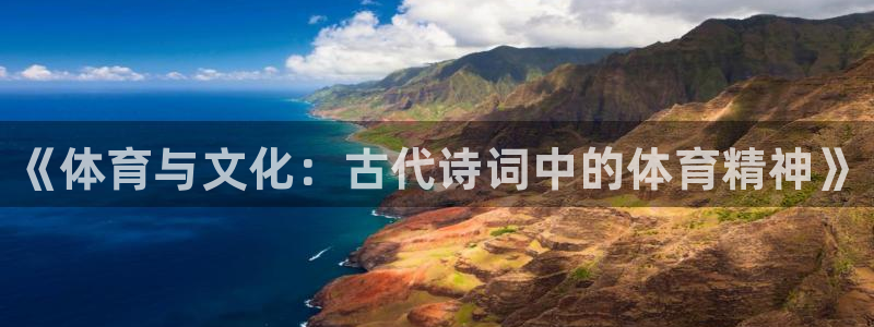 MK体育官方正版app集团官网网址：《体育与文化：古代诗词中