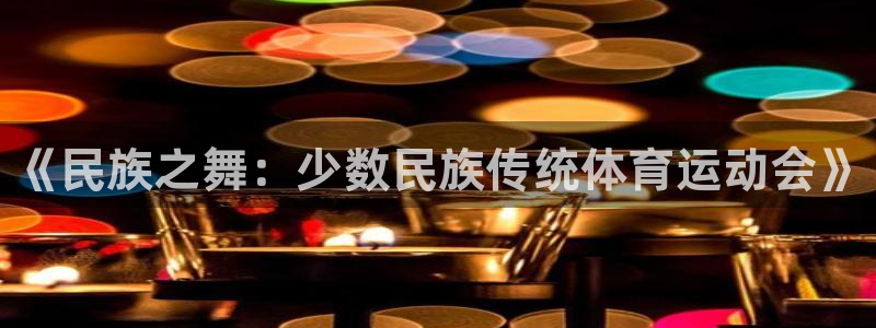 MK体育官网下载平台注册要钱吗：《民族之舞：少数民族