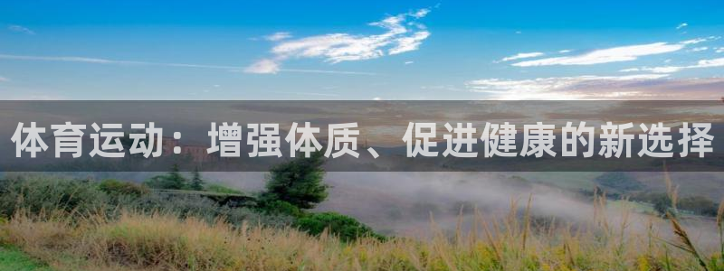 MK体育官方正版app娱乐网站：体育运动：增强体质、促进健康