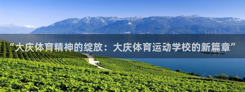 MK体育官网下载平台：“大庆体育精神的绽放：大庆体育运动学校