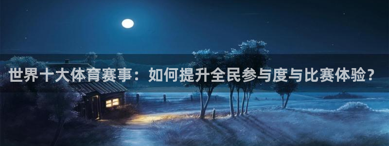 MK体育官网下载是干嘛的公司：世界十大体育赛事：如何提升全民