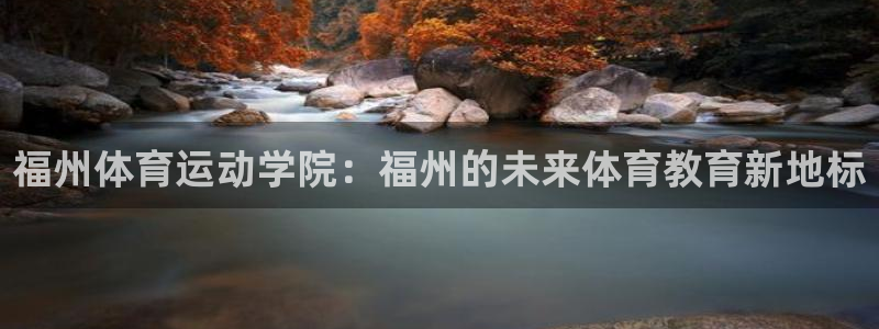 MK体育官网下载平台APP：福州体育运动学院：福州的