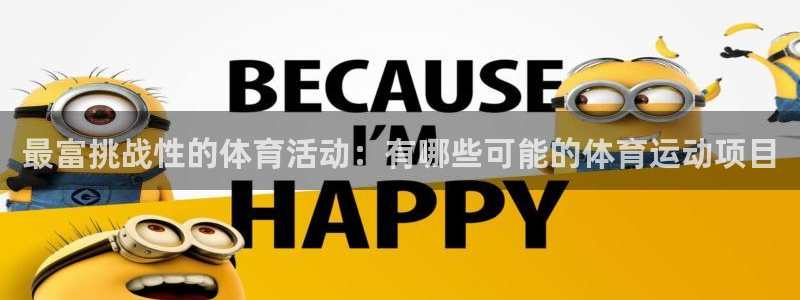 MK体育官方正版app娱乐网站：最富挑战性的体育活动
