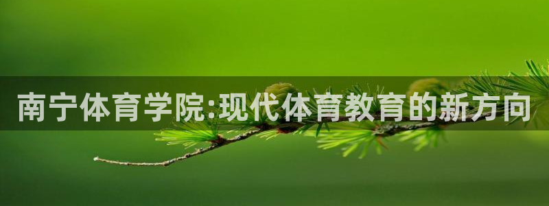 MK体育官网下载招商电话号码查询：南宁体育学院:现代体育教育