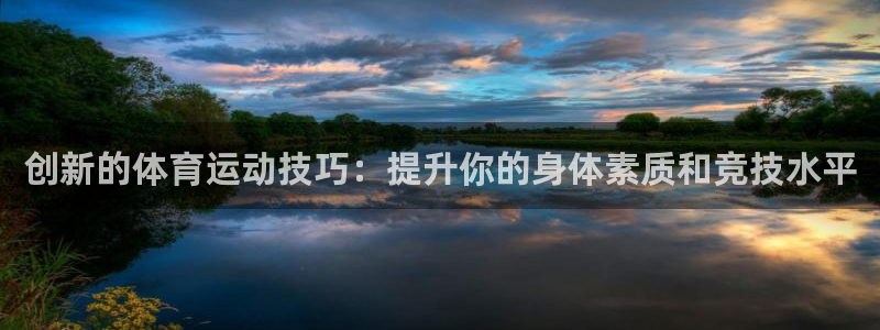 MK体育官方正版app娱乐代理怎么样:创新的体育运动技巧:提