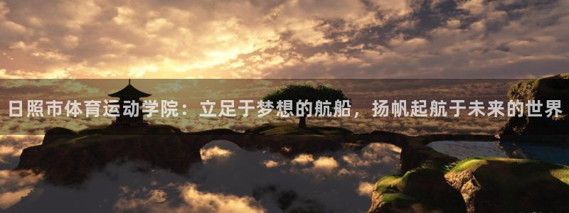 MK体育官网下载招商电话地址:日照市体育运动学院:立足于梦想