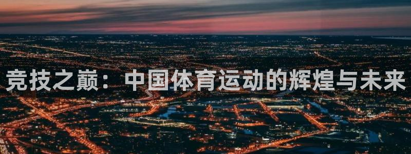 MK体育官网下载平台假的吗是真的吗：竞技之巅：中国体育运动的