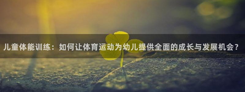 MK体育官网下载注册：儿童体能训练：如何让体育运动为