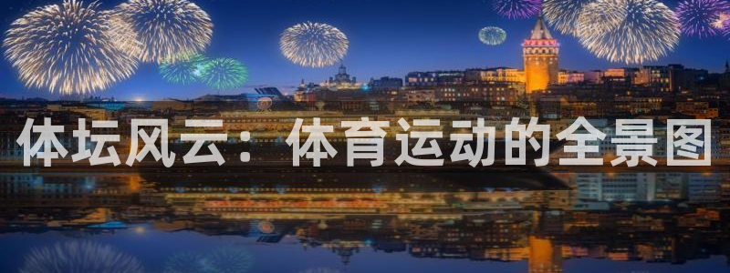 MK体育官网下载招商电话号码：体坛风云：体育运动的全景图