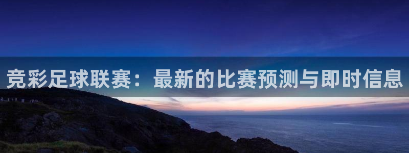 833足球直播比赛在线观看：竞彩足球联赛：最新的比赛预测与即时信息