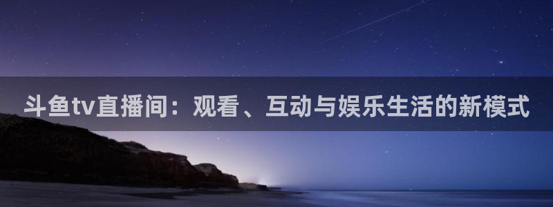 3833tv直播：斗鱼tv直播间：观看、互动与娱乐生活的新模式