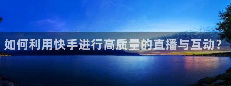 833足球直播免费观看：如何利用快手进行高质量的直播与互动？